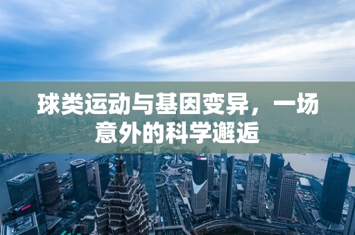 球类运动与基因变异，一场意外的科学邂逅