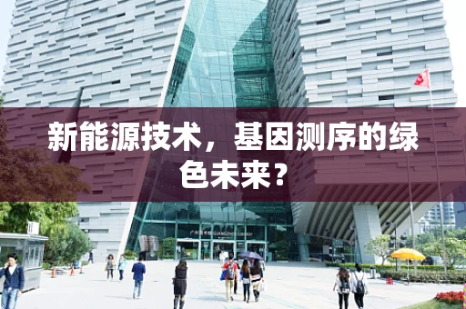 新能源技术，基因测序的绿色未来？