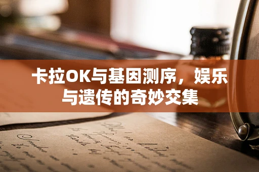 卡拉OK与基因测序，娱乐与遗传的奇妙交集