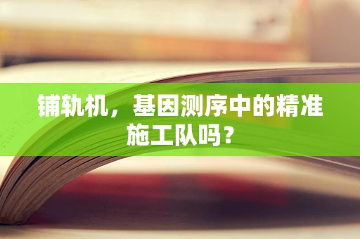铺轨机，基因测序中的精准施工队吗？