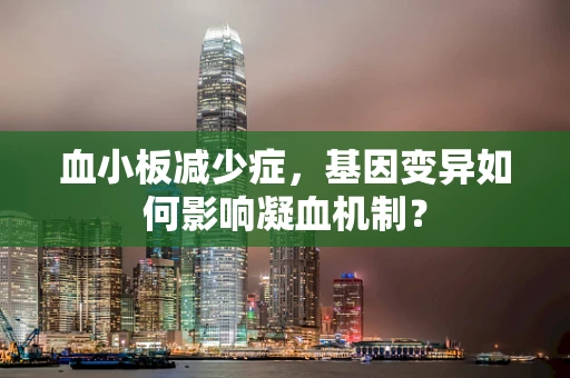 血小板减少症，基因变异如何影响凝血机制？