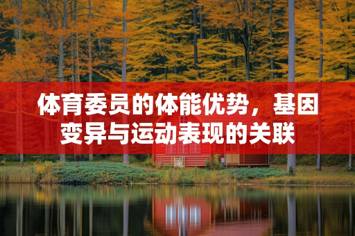 体育委员的体能优势，基因变异与运动表现的关联