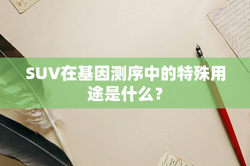 SUV在基因测序中的特殊用途是什么？