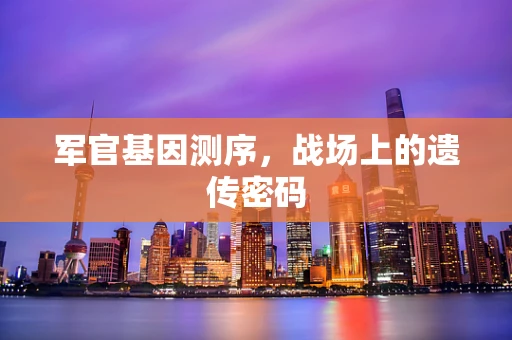 军官基因测序，战场上的遗传密码