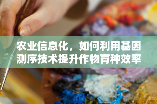 农业信息化，如何利用基因测序技术提升作物育种效率？