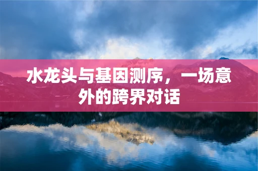 水龙头与基因测序，一场意外的跨界对话