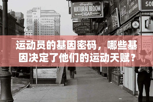 运动员的基因密码，哪些基因决定了他们的运动天赋？