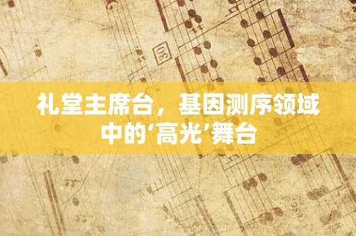 礼堂主席台，基因测序领域中的‘高光’舞台