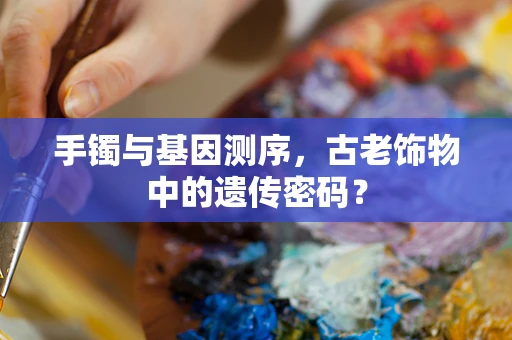 手镯与基因测序，古老饰物中的遗传密码？