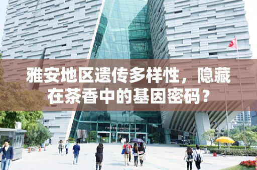 雅安地区遗传多样性，隐藏在茶香中的基因密码？