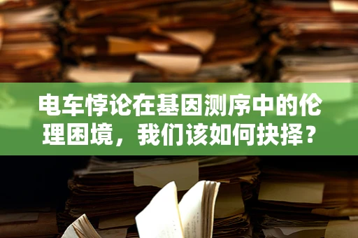 电车悖论在基因测序中的伦理困境，我们该如何抉择？