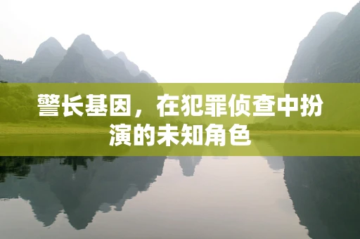 警长基因，在犯罪侦查中扮演的未知角色
