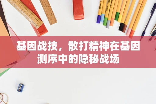基因战技，散打精神在基因测序中的隐秘战场