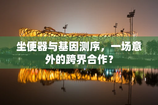 坐便器与基因测序，一场意外的跨界合作？