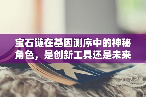 宝石链在基因测序中的神秘角色，是创新工具还是未来趋势？