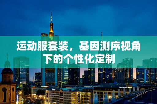 运动服套装，基因测序视角下的个性化定制