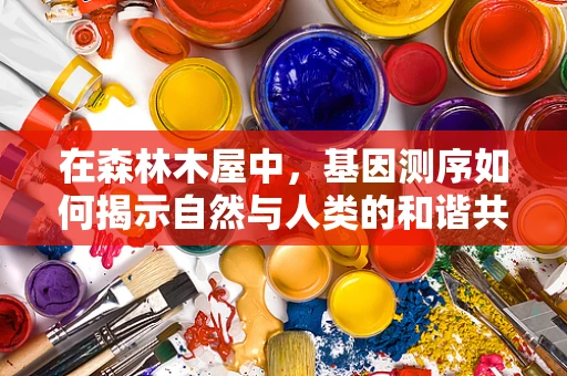 在森林木屋中，基因测序如何揭示自然与人类的和谐共生？