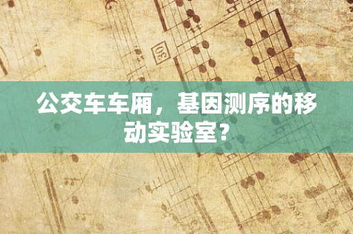 公交车车厢，基因测序的移动实验室？