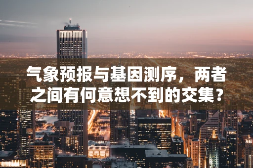 气象预报与基因测序，两者之间有何意想不到的交集？