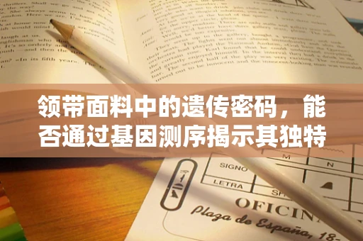 领带面料中的遗传密码，能否通过基因测序揭示其独特性？