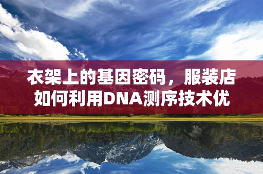 衣架上的基因密码，服装店如何利用DNA测序技术优化库存管理？