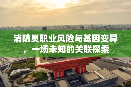 消防员职业风险与基因变异，一场未知的关联探索