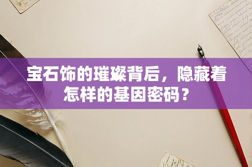 宝石饰的璀璨背后，隐藏着怎样的基因密码？