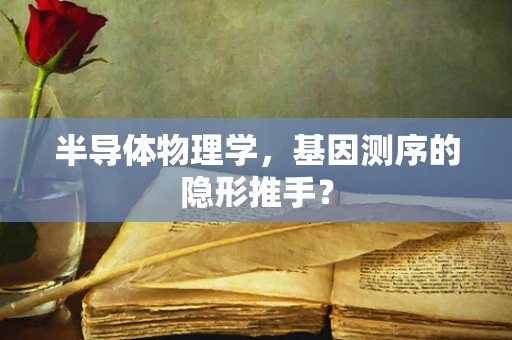 半导体物理学，基因测序的隐形推手？