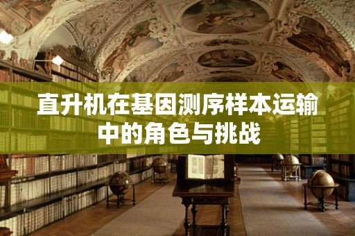 直升机在基因测序样本运输中的角色与挑战