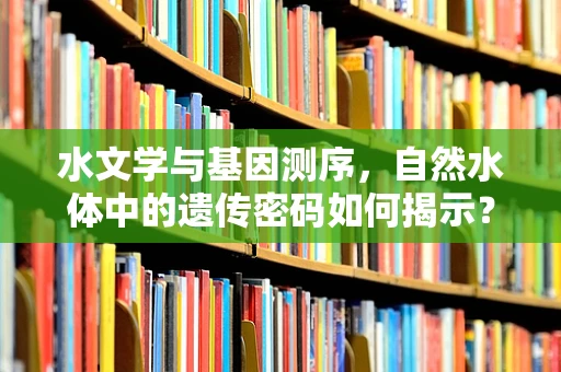 水文学与基因测序，自然水体中的遗传密码如何揭示？