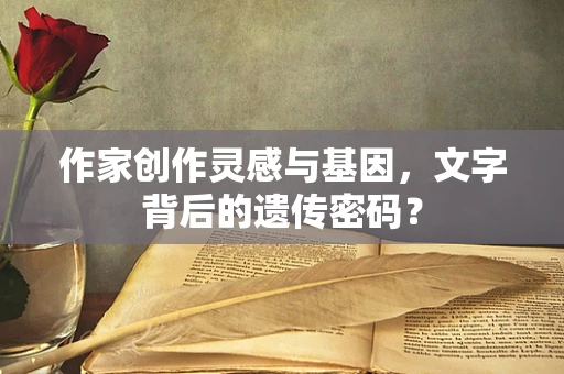 作家创作灵感与基因，文字背后的遗传密码？