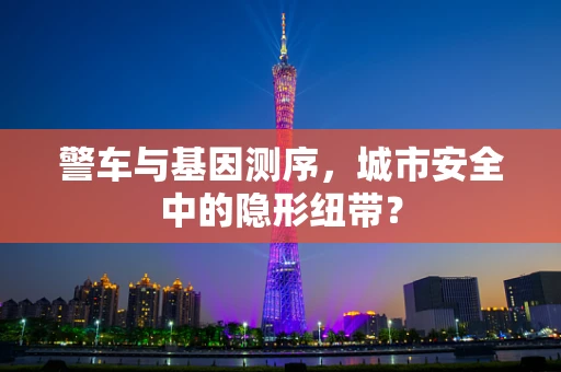 警车与基因测序，城市安全中的隐形纽带？