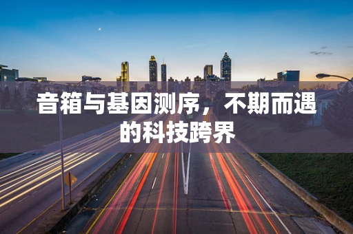 音箱与基因测序，不期而遇的科技跨界