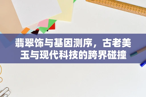 翡翠饰与基因测序，古老美玉与现代科技的跨界碰撞
