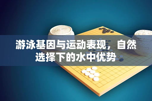 游泳基因与运动表现，自然选择下的水中优势