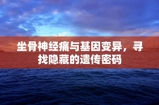 坐骨神经痛与基因变异，寻找隐藏的遗传密码