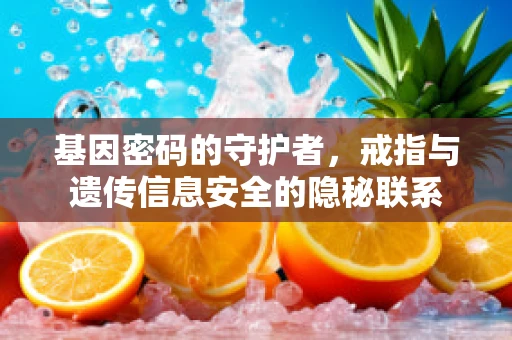 基因密码的守护者，戒指与遗传信息安全的隐秘联系