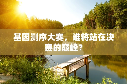 基因测序大赛，谁将站在决赛的巅峰？