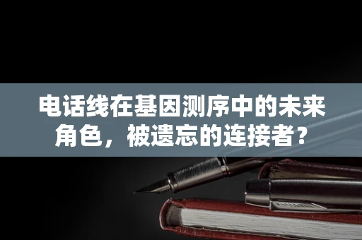 电话线在基因测序中的未来角色，被遗忘的连接者？
