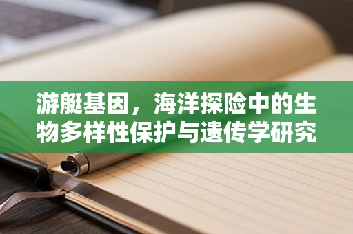 游艇基因，海洋探险中的生物多样性保护与遗传学研究