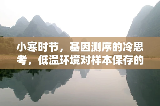 小寒时节，基因测序的冷思考，低温环境对样本保存的影响