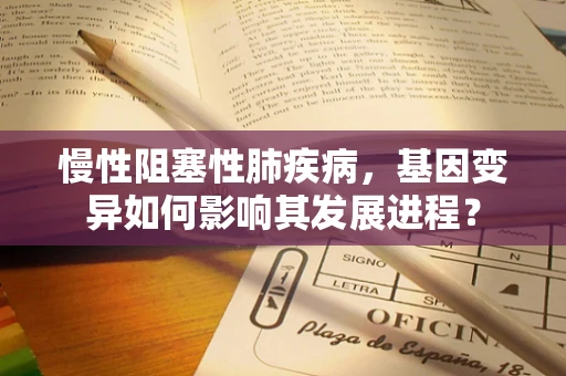 慢性阻塞性肺疾病，基因变异如何影响其发展进程？