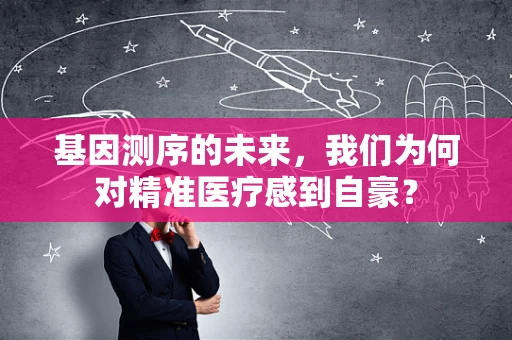 基因测序的未来，我们为何对精准医疗感到自豪？