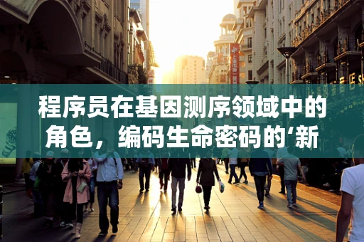 程序员在基因测序领域中的角色，编码生命密码的‘新工匠’？