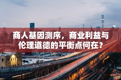 商人基因测序，商业利益与伦理道德的平衡点何在？