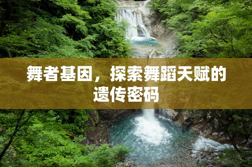 舞者基因，探索舞蹈天赋的遗传密码