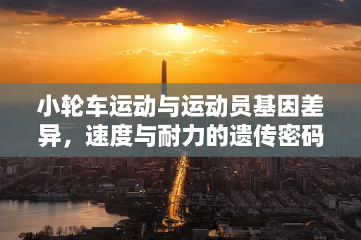 小轮车运动与运动员基因差异，速度与耐力的遗传密码