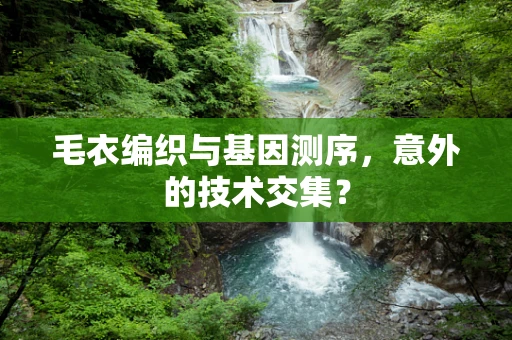 毛衣编织与基因测序，意外的技术交集？