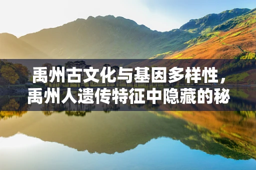 禹州古文化与基因多样性，禹州人遗传特征中隐藏的秘密