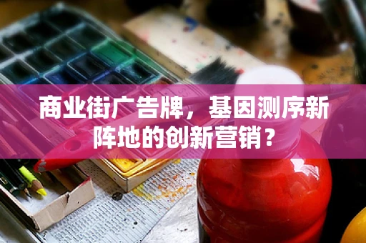 商业街广告牌，基因测序新阵地的创新营销？
